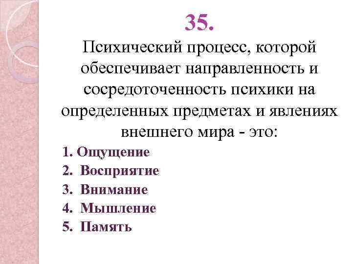 35. Психический процесс, которой обеспечивает направленность и сосредоточенность психики на определенных предметах и явлениях