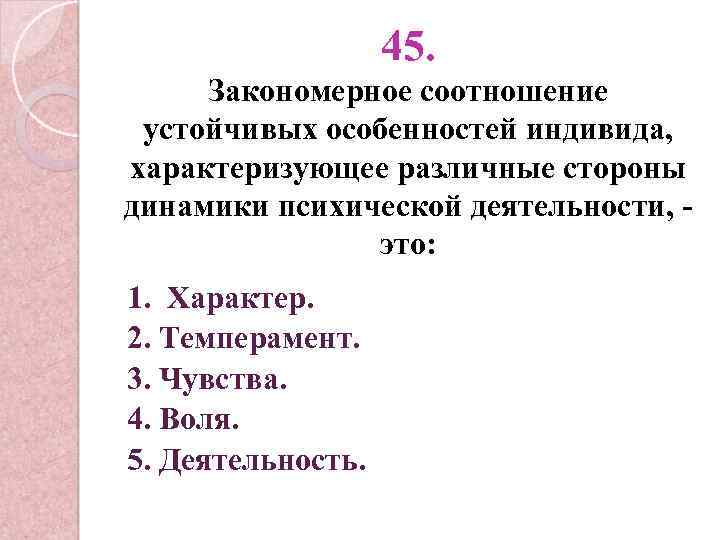 45. Закономерное соотношение устойчивых особенностей индивида, характеризующее различные стороны динамики психической деятельности, это: 1.