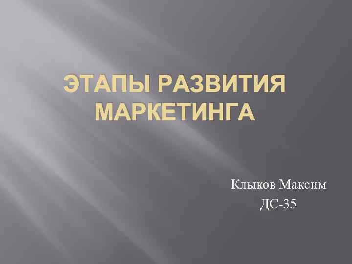 ЭТАПЫ РАЗВИТИЯ МАРКЕТИНГА Клыков Максим ДС-35 