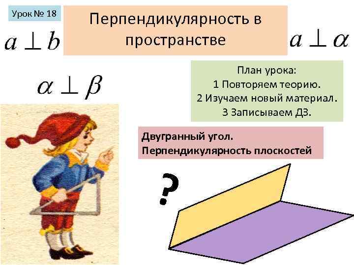 Перпендикулярность в пространстве План урока: 1 Повторяем теорию. 2 Изучаем новый материал. 3 Записываем