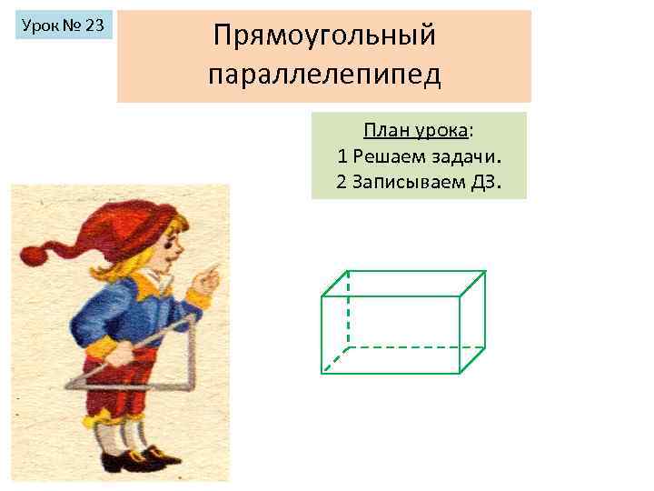 Урок № 23 Прямоугольный параллелепипед План урока: 1 Решаем задачи. 2 Записываем ДЗ. 