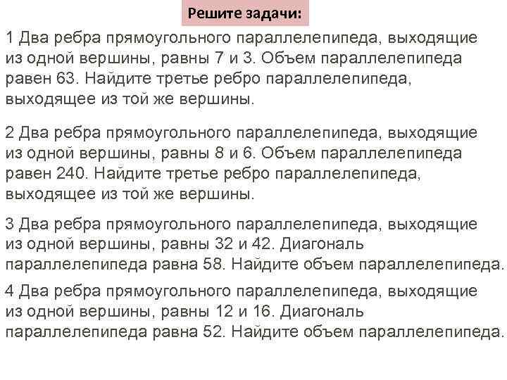 Решите задачи: 1 Два ребра прямоугольного параллелепипеда, выходящие из одной вершины, равны 7 и