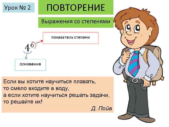 Урок № 2 ПОВТОРЕНИЕ Выражения со степенями Если вы хотите научиться плавать, то смело