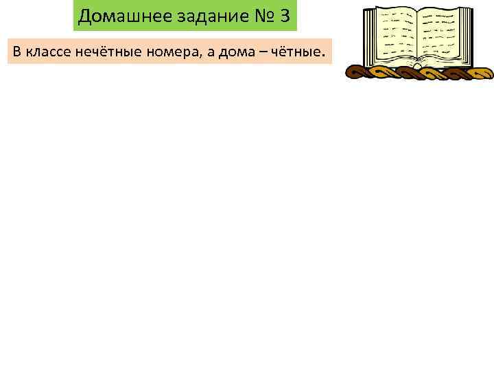 Домашнее задание № 3 В классе нечётные номера, а дома – чётные. 