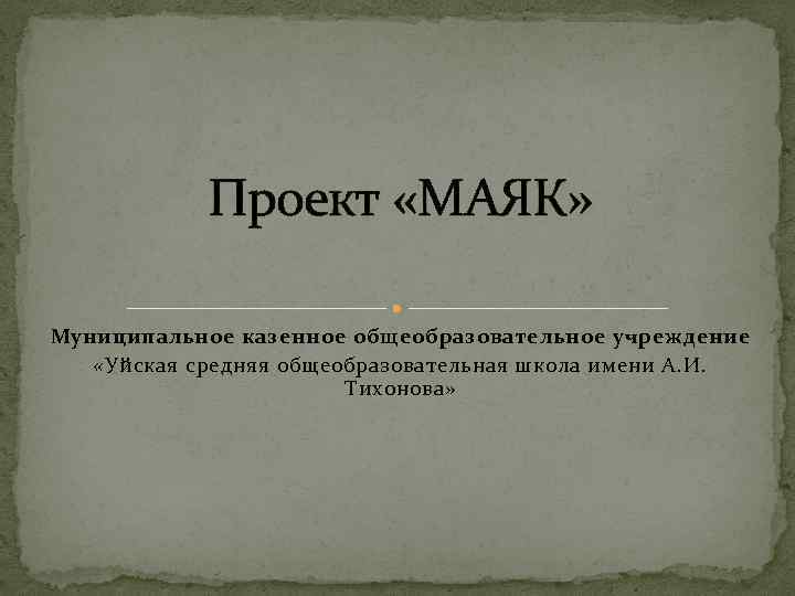 Проект «МАЯК» Муниципальное казенное общеобразовательное учреждение «Уйская средняя общеобразовательная школа имени А. И. Тихонова»