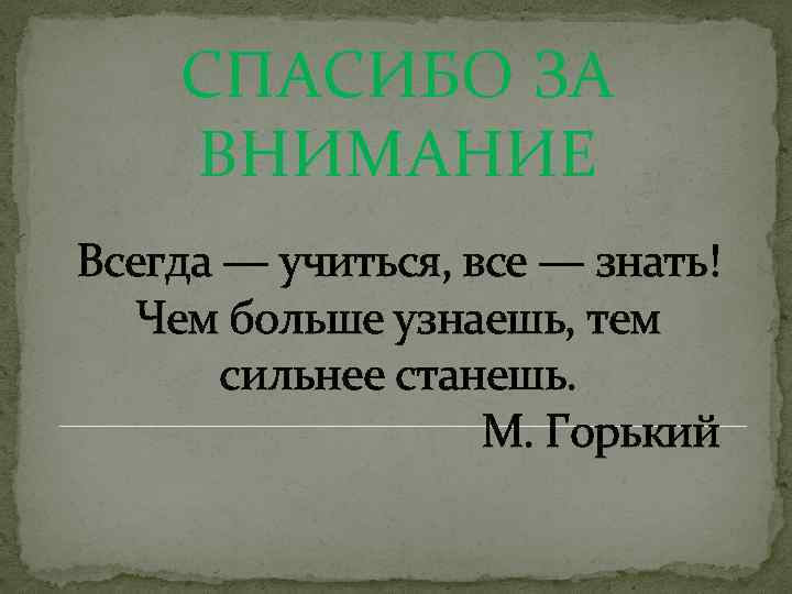 СПАСИБО ЗА ВНИМАНИЕ Всегда — учиться, все — знать! Чем больше узнаешь, тем сильнее