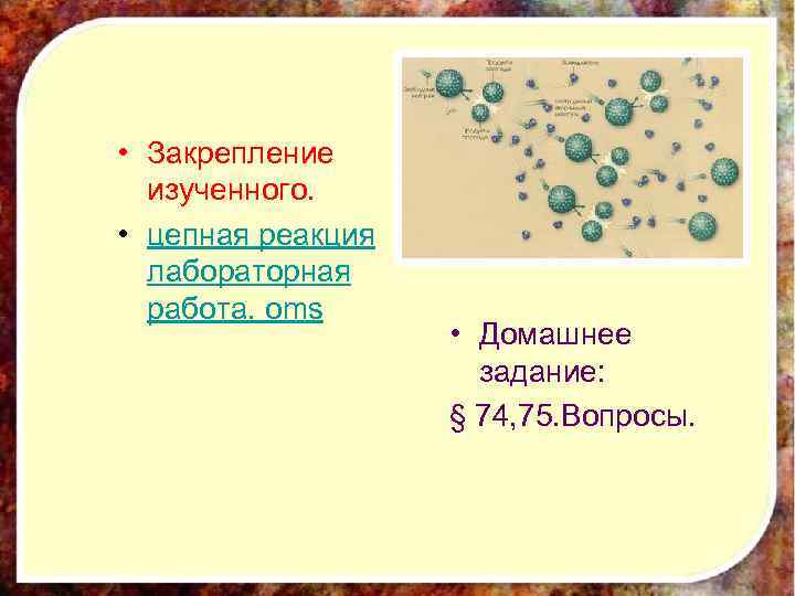  • Закрепление изученного. • цепная реакция лабораторная работа. oms • Домашнее задание: §
