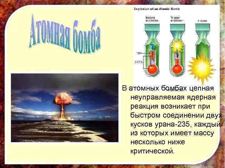 В атомных бомбах цепная неуправляемая ядерная реакция возникает при быстром соединении двух кусков урана-235,