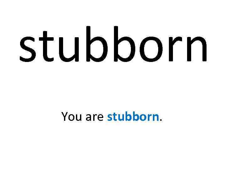 stubborn You are stubborn. 