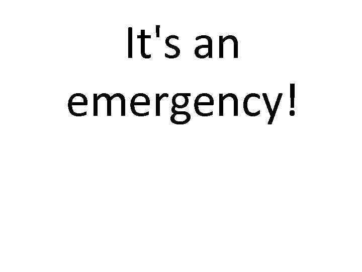 It's an emergency! 