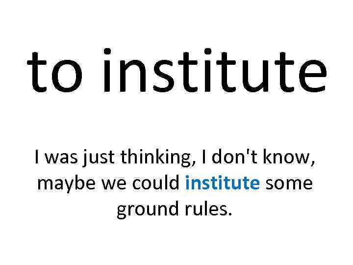 to institute I was just thinking, I don't know, maybe we could institute some