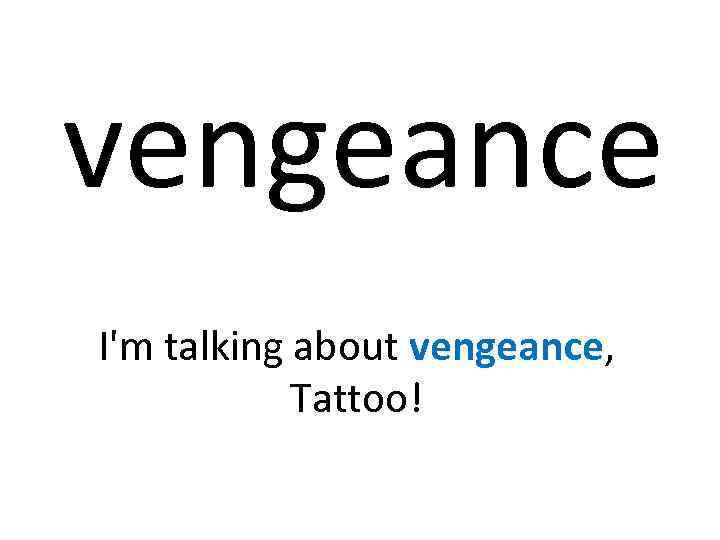 vengeance I'm talking about vengeance, Tattoo! 