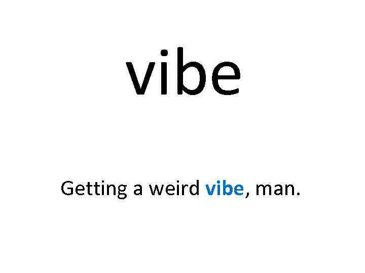 vibe Getting a weird vibe, man. 