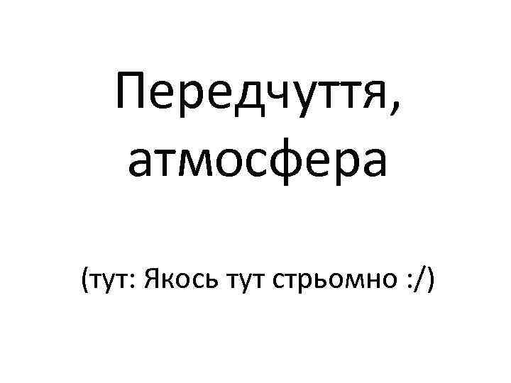 Передчуття, атмосфера (тут: Якось тут стрьомно : /) 