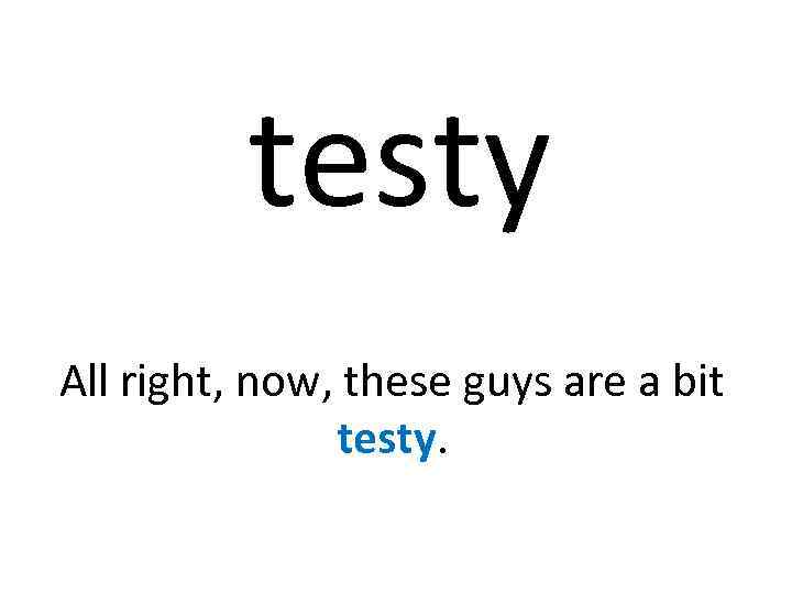 testy All right, now, these guys are a bit testy. 