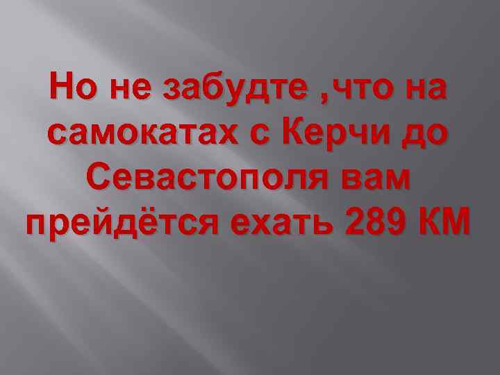 Но не забудте , что на самокатах с Керчи до Севастополя вам прейдётся ехать