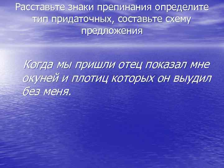Расставьте знаки препинания определите тип придаточных, составьте схему предложения Когда мы пришли отец показал