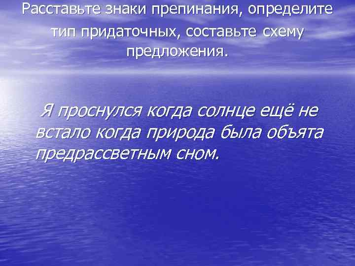 Расставьте знаки препинания, определите тип придаточных, составьте схему предложения. Я проснулся когда солнце ещё