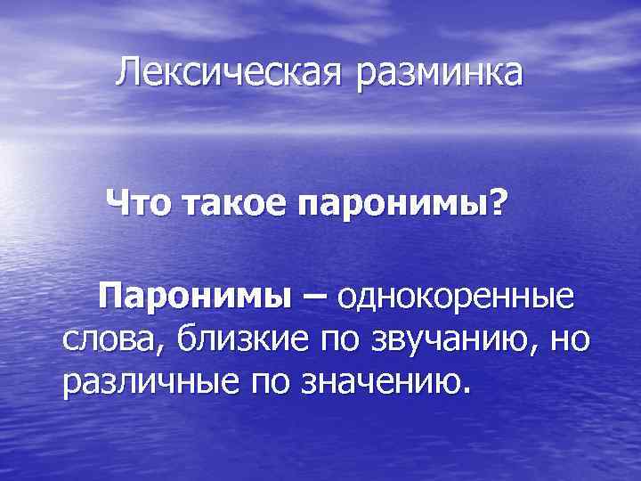 Лексическая разминка Что такое паронимы? Паронимы – однокоренные слова, близкие по звучанию, но различные