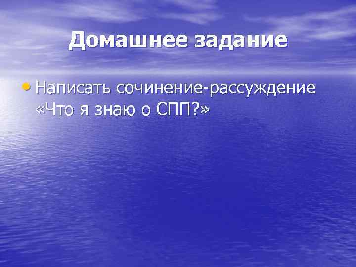 Домашнее задание • Написать сочинение-рассуждение «Что я знаю о СПП? » 