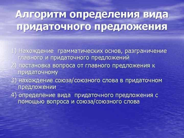Алгоритм определения вида придаточного предложения 1) Нахождение грамматических основ, разграничение главного и придаточного предложений