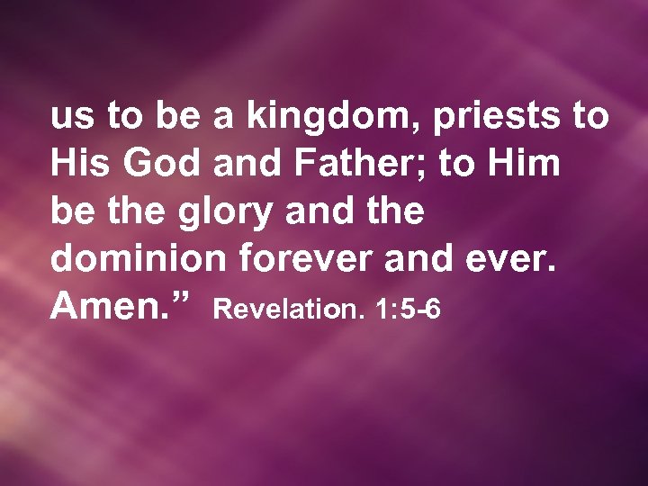 us to be a kingdom, priests to His God and Father; to Him be