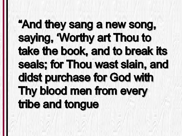 “And they sang a new song, saying, ‘Worthy art Thou to take the book,