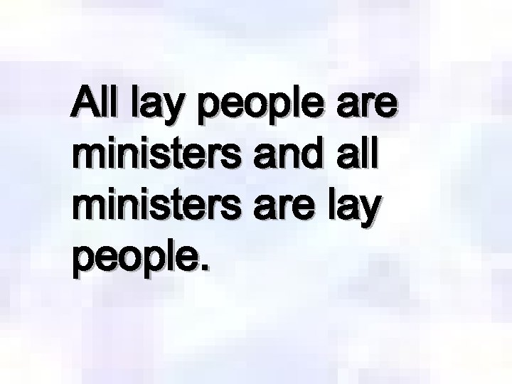 All lay people are ministers and all ministers are lay people. 