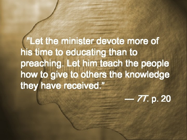 “Let the minister devote more of his time to educating than to preaching. Let