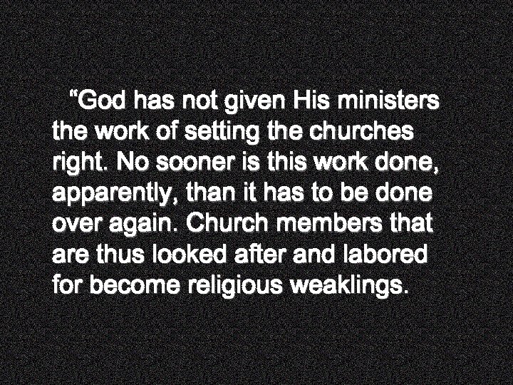 “God has not given His ministers the work of setting the churches right. No