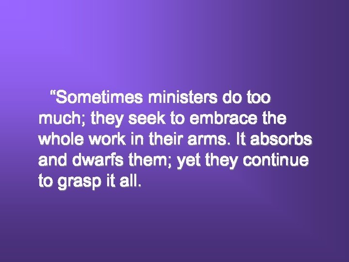 “Sometimes ministers do too much; they seek to embrace the whole work in their