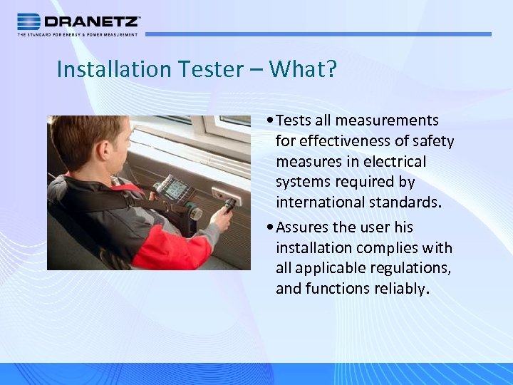 Installation Tester – What? • Tests all measurements for effectiveness of safety measures in