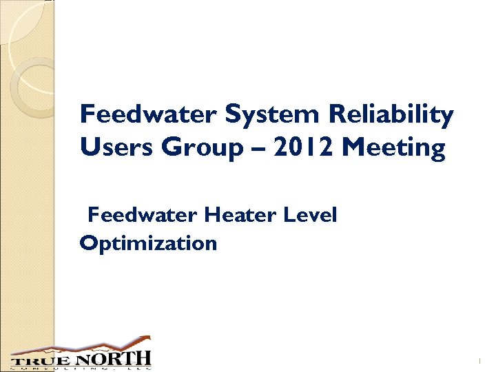 Feedwater System Reliability Users Group – 2012 Meeting Feedwater Heater Level Optimization 1 