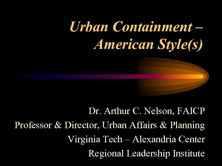 Urban Containment – American Style(s) Dr. Arthur C. Nelson, FAICP Professor & Director, Urban