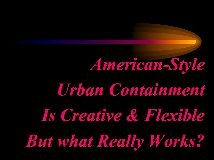 American-Style Urban Containment Is Creative & Flexible But what Really Works? 