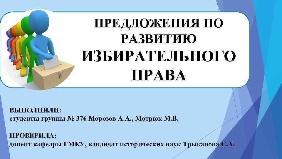 ПРЕДЛОЖЕНИЯ ПО РАЗВИТИЮ ИЗБИРАТЕЛЬНОГО ПРАВА ВЫПОЛНИЛИ: студенты группы № 376 Морозов А. А. ,