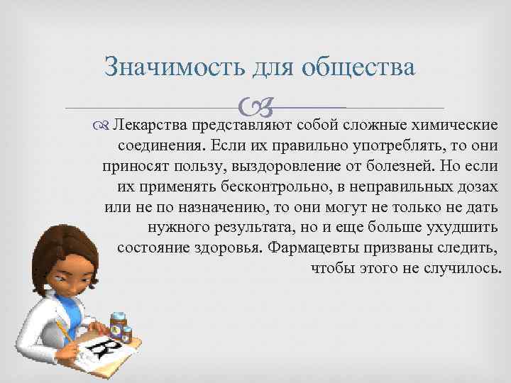  Значимость для общества Лекарства представляют собой сложные химические соединения. Если их правильно употреблять,