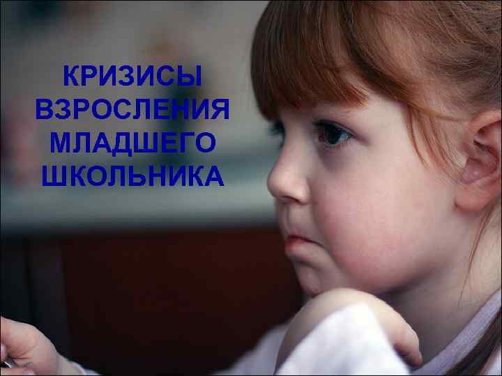 КРИЗИСЫ ВЗРОСЛЕНИЯ МЛАДШЕГО ШКОЛЬНИКА 