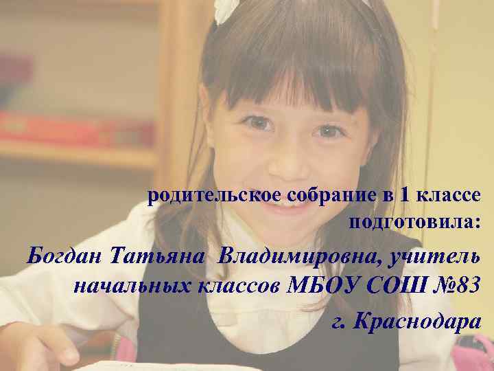 родительское собрание в 1 классе подготовила: Богдан Татьяна Владимировна, учитель начальных классов МБОУ СОШ