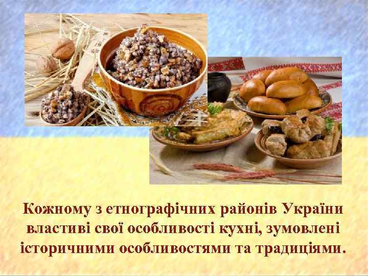 Кожному з етнографічних районів України властиві свої особливості кухні, зумовлені історичними особливостями та традиціями.