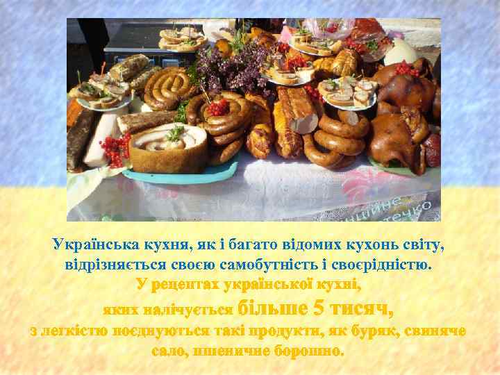 Українська кухня, як і багато відомих кухонь світу, відрізняється своєю самобутність і своєрідністю. У