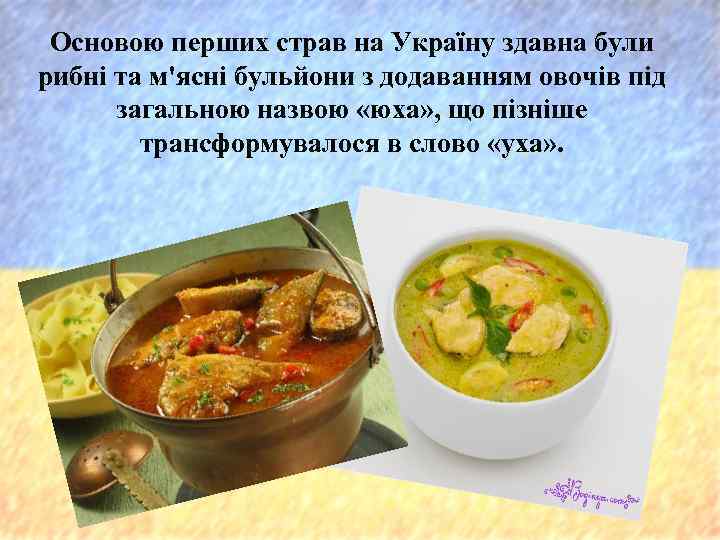 Основою перших страв на Україну здавна були рибні та м'ясні бульйони з додаванням овочів