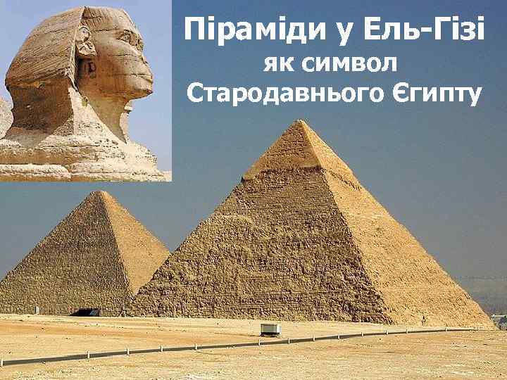Піраміди у Ель-Гізі Цілому світу відомі: як символ Стародавнього Єгипту 