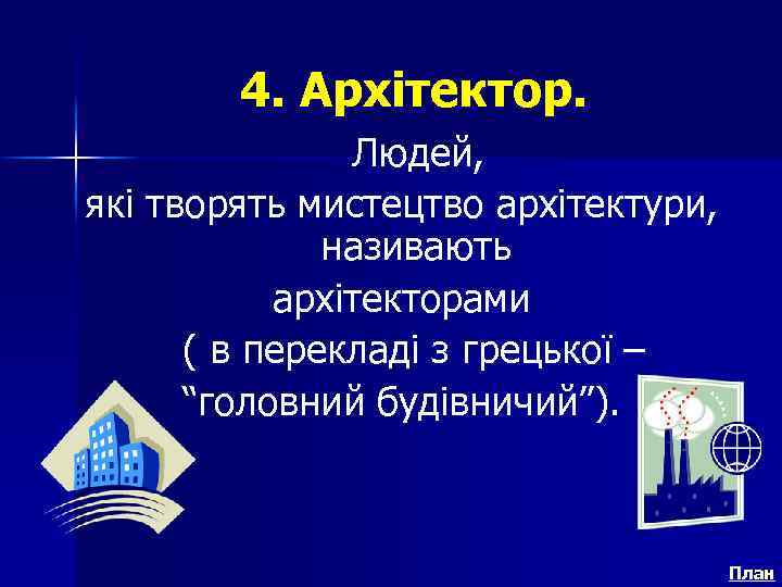 4. Архітектор. Людей, які творять мистецтво архітектури, називають архітекторами ( в перекладі з грецької