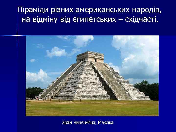 Піраміди різних американських народів, на відміну від єгипетських – східчасті. Храм Чичен-Ица, Мексіка 