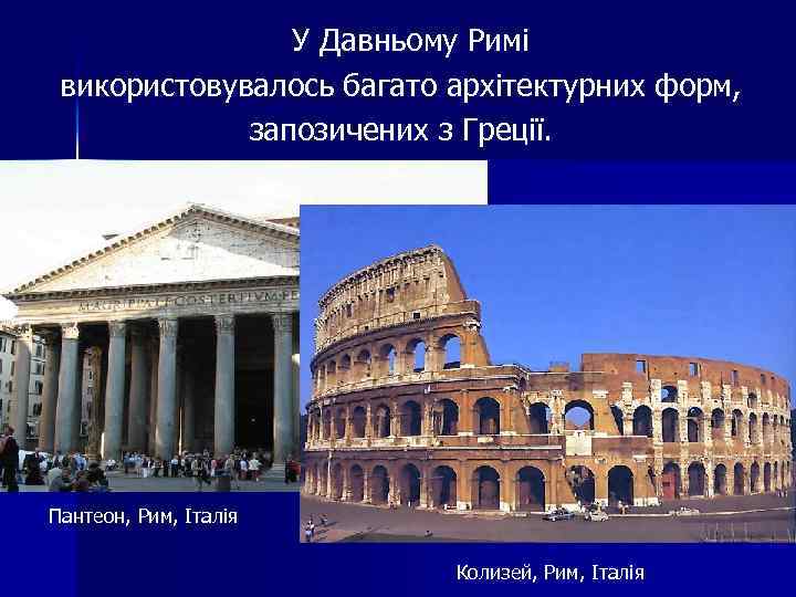 У Давньому Римі використовувалось багато архітектурних форм, запозичених з Греції. Пантеон, Рим, Італія Колизей,