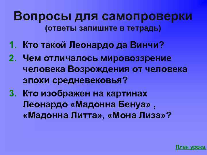 Вопросы для самопроверки (ответы запишите в тетрадь) 1. Кто такой Леонардо да Винчи? 2.