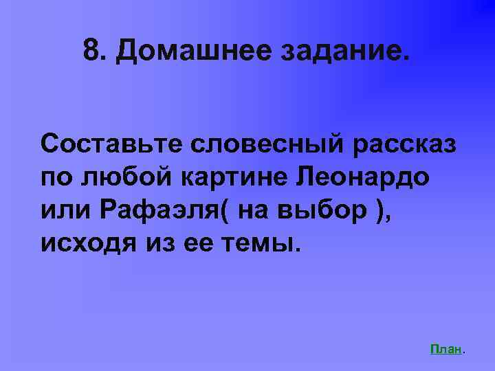 8. Домашнее задание. Составьте словесный рассказ по любой картине Леонардо или Рафаэля( на выбор