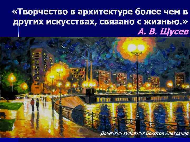  «Творчество в архитектуре более чем в других искусствах, связано с жизнью. » А.