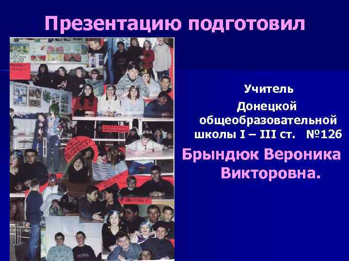 Презентацию подготовил Учитель Донецкой общеобразовательной школы І – ІІІ ст. № 126 Брындюк Вероника